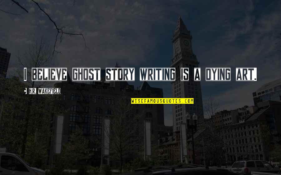 Ghost Story Quotes By H.R. Wakefield: I believe ghost story writing is a dying Ghost Story Quotes By H.R. Wakefield: I believe ghost story writing is a dying