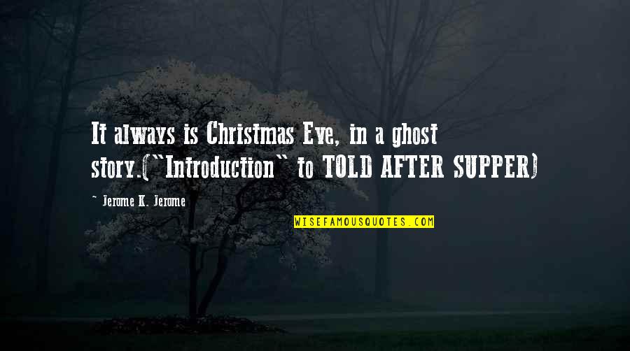 Ghost Story Quotes By Jerome K. Jerome: It always is Christmas Eve, in a ghost Ghost Story Quotes By Jerome K. Jerome: It always is Christmas Eve, in a ghost
