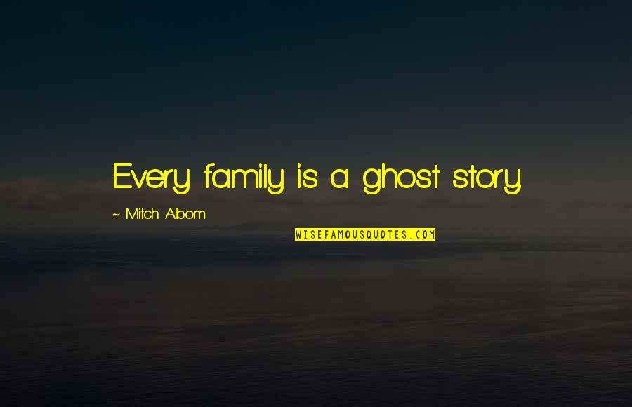 Ghost Story Quotes By Mitch Albom: Every family is a ghost story. Ghost Story Quotes By Mitch Albom: Every family is a ghost story.