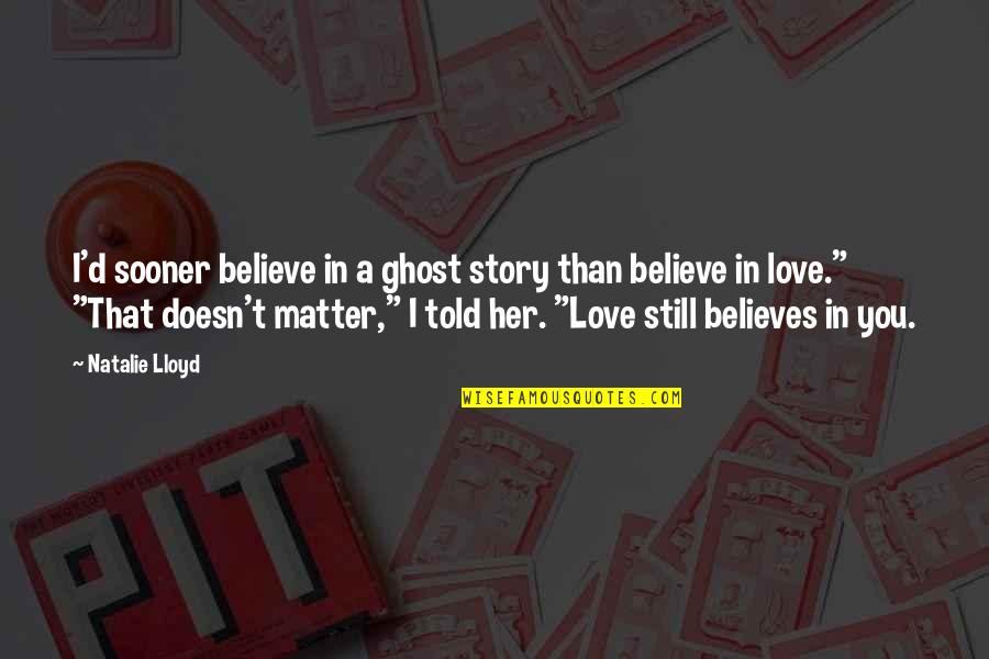 Ghost Story Quotes By Natalie Lloyd: I'd sooner believe in a ghost story than Ghost Story Quotes By Natalie Lloyd: I'd sooner believe in a ghost story than