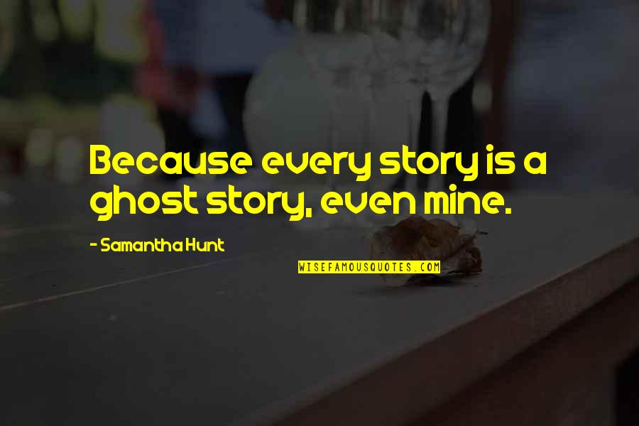 Ghost Story Quotes By Samantha Hunt: Because every story is a ghost story, even Ghost Story Quotes By Samantha Hunt: Because every story is a ghost story, even