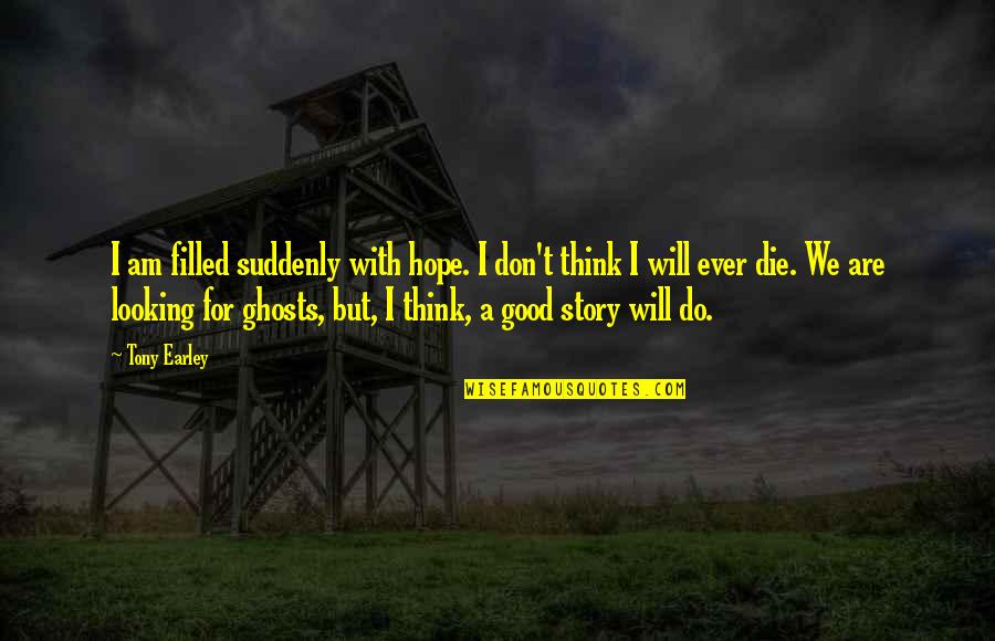 Ghost Story Quotes By Tony Earley: I am filled suddenly with hope. I don't Ghost Story Quotes By Tony Earley: I am filled suddenly with hope. I don't