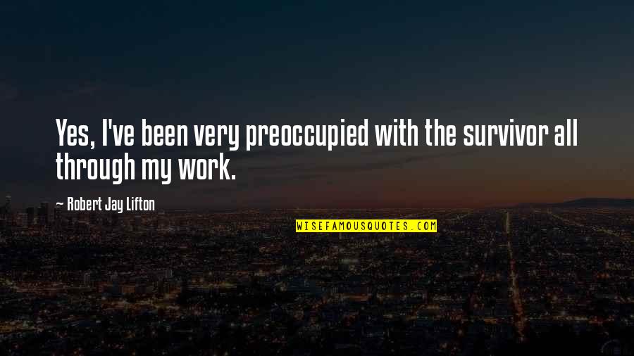 Ghost Whisperer Sad Quotes By Robert Jay Lifton: Yes, I've been very preoccupied with the survivor