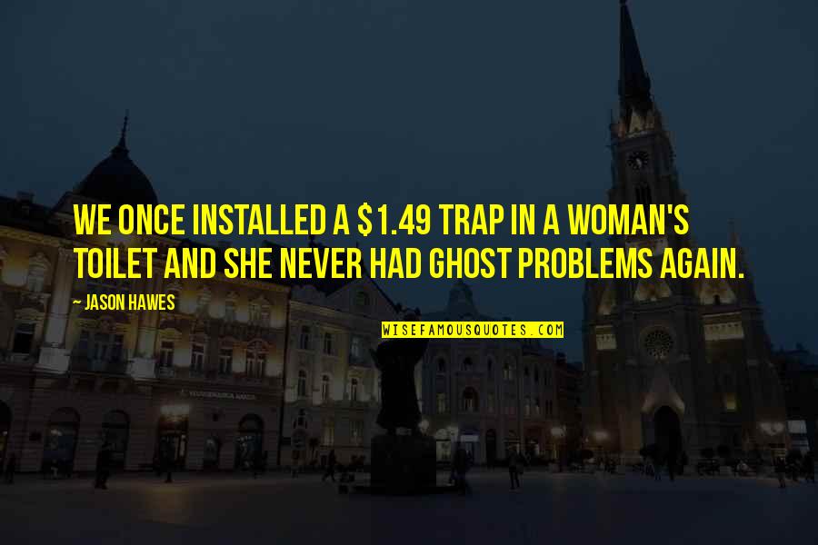 Ghost Woman Quotes By Jason Hawes: We once installed a $1.49 trap in a Ghost Woman Quotes By Jason Hawes: We once installed a $1.49 trap in a