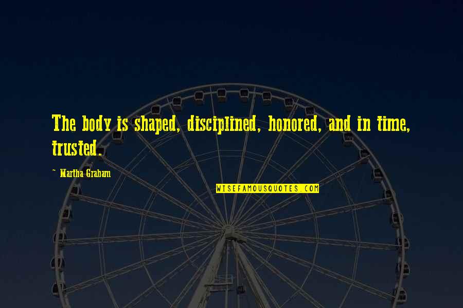Ghost Woman Quotes By Martha Graham: The body is shaped, disciplined, honored, and in Ghost Woman Quotes By Martha Graham: The body is shaped, disciplined, honored, and in