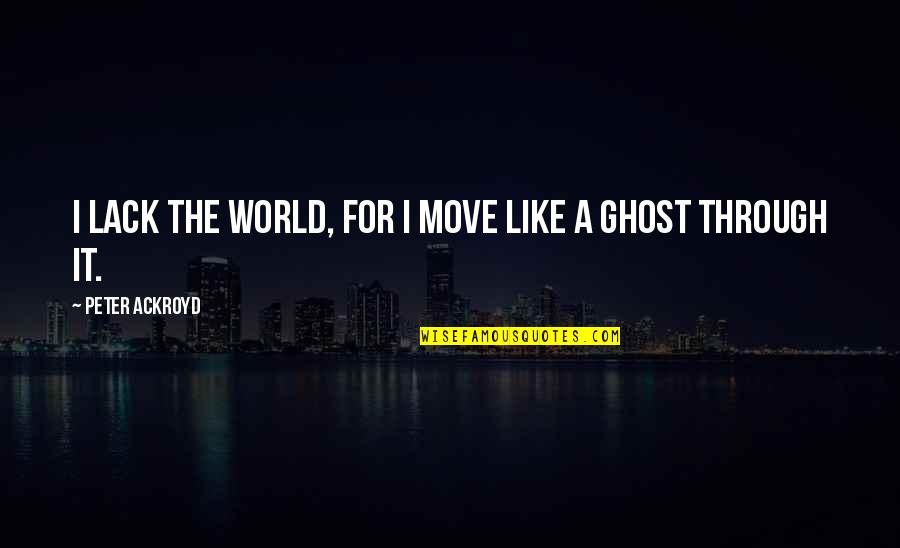 Ghost World Quotes By Peter Ackroyd: I lack the World, for I move like