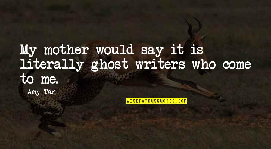 Ghost Writers Quotes By Amy Tan: My mother would say it is literally ghost