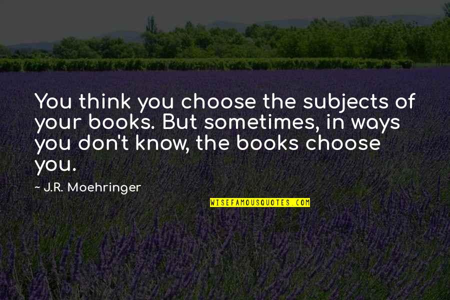 Ghost Writers Quotes By J.R. Moehringer: You think you choose the subjects of your