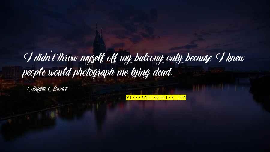 Ghostbur Quotes By Brigitte Bardot: I didn't throw myself off my balcony only Ghostbur Quotes By Brigitte Bardot: I didn't throw myself off my balcony only
