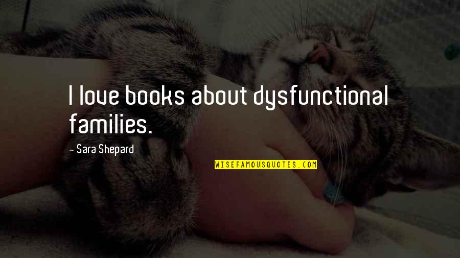 Ghostbur Quotes By Sara Shepard: I love books about dysfunctional families. Ghostbur Quotes By Sara Shepard: I love books about dysfunctional families.