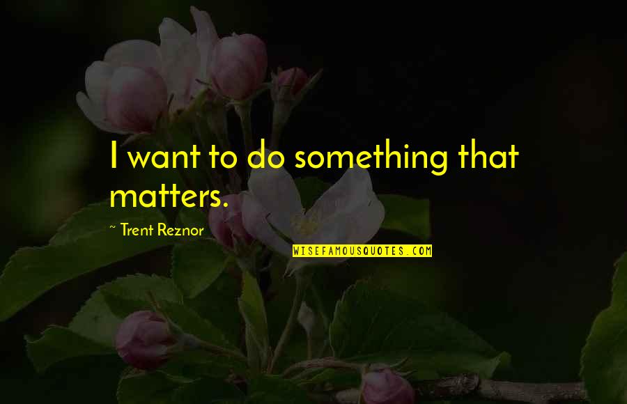 Ghostbusters Movie Quotes By Trent Reznor: I want to do something that matters. Ghostbusters Movie Quotes By Trent Reznor: I want to do something that matters.