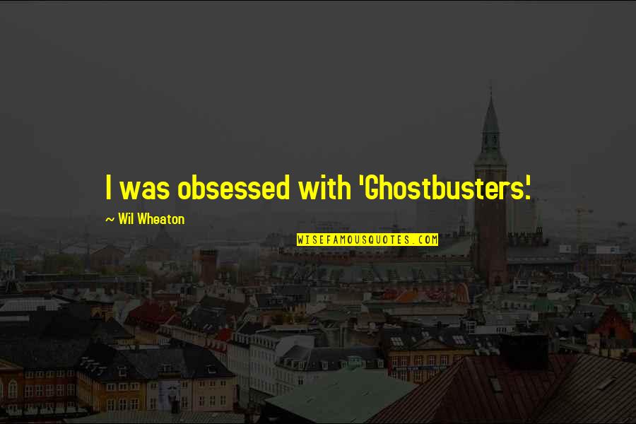 Ghostbusters Quotes By Wil Wheaton: I was obsessed with 'Ghostbusters.'