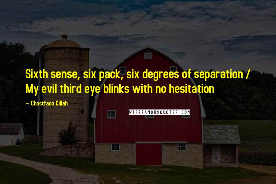 Ghostface Killah quotes: Sixth sense, six pack, six degrees of separation / My evil third eye blinks with no hesitation