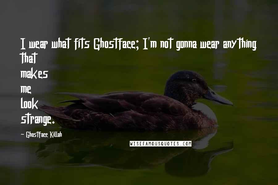 Ghostface Killah quotes: I wear what fits Ghostface; I'm not gonna wear anything that makes me look strange.