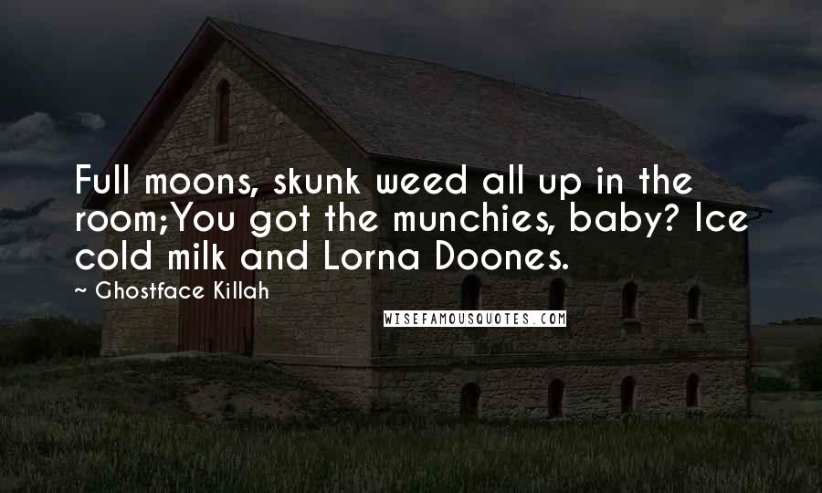 Ghostface Killah quotes: Full moons, skunk weed all up in the room;You got the munchies, baby? Ice cold milk and Lorna Doones.