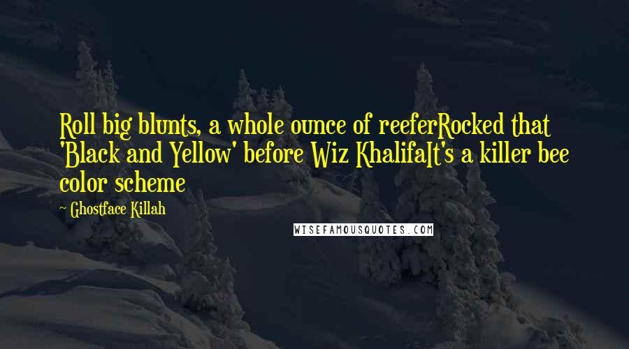 Ghostface Killah quotes: Roll big blunts, a whole ounce of reeferRocked that 'Black and Yellow' before Wiz KhalifaIt's a killer bee color scheme