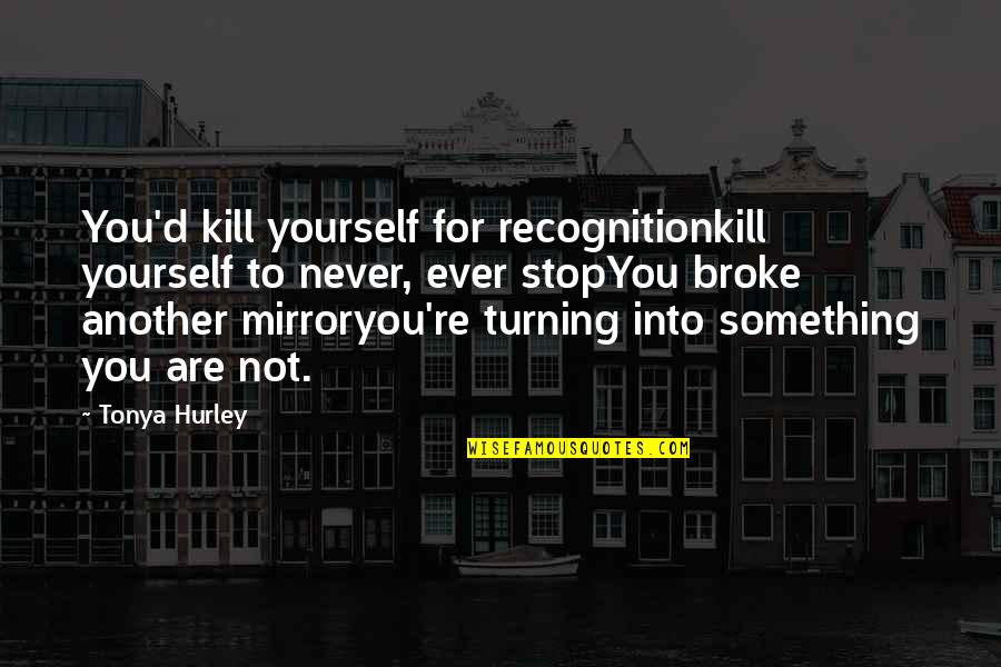 Ghostgirl Tonya Quotes By Tonya Hurley: You'd kill yourself for recognitionkill yourself to never,