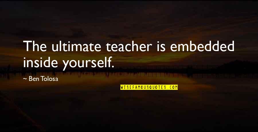 Ghostly Encounter Quotes By Ben Tolosa: The ultimate teacher is embedded inside yourself.