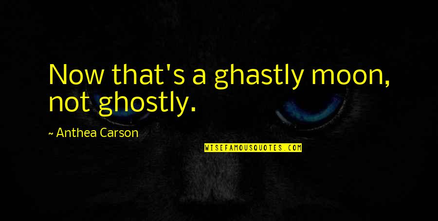 Ghostly Quotes By Anthea Carson: Now that's a ghastly moon, not ghostly.