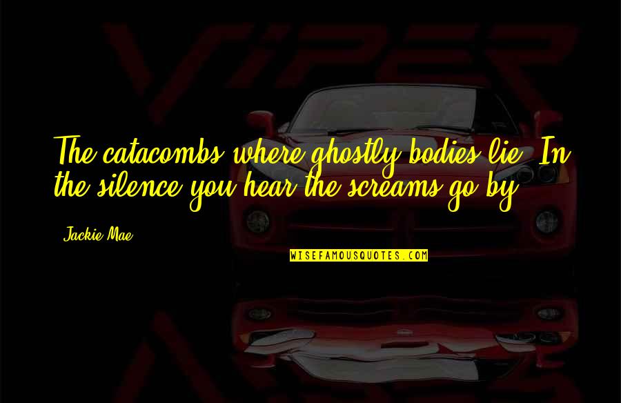 Ghostly Quotes By Jackie Mae: The catacombs where ghostly bodies lie. In the