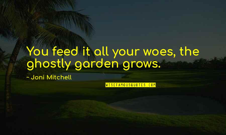 Ghostly Quotes By Joni Mitchell: You feed it all your woes, the ghostly Ghostly Quotes By Joni Mitchell: You feed it all your woes, the ghostly