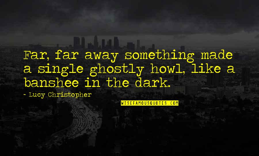 Ghostly Quotes By Lucy Christopher: Far, far away something made a single ghostly