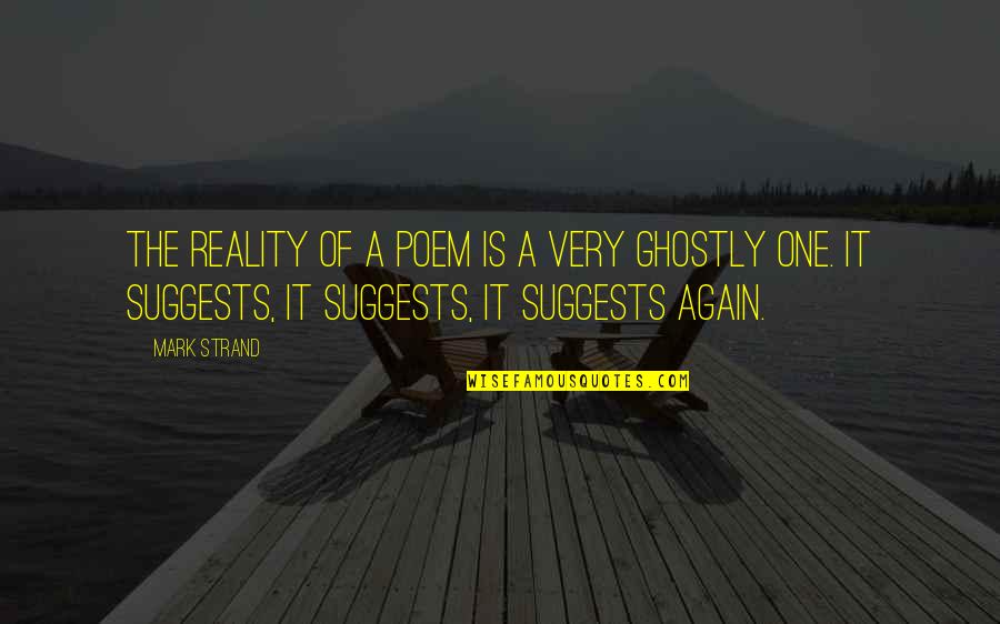 Ghostly Quotes By Mark Strand: The reality of a poem is a very Ghostly Quotes By Mark Strand: The reality of a poem is a very