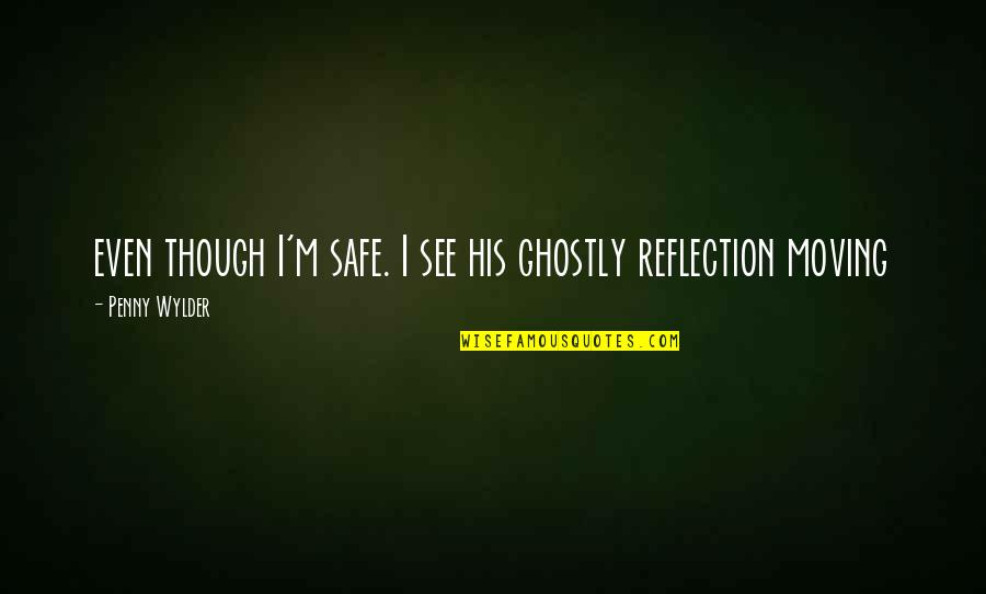 Ghostly Quotes By Penny Wylder: even though I'm safe. I see his ghostly