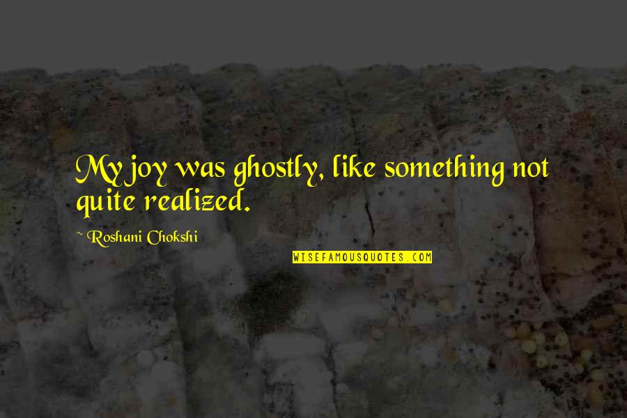 Ghostly Quotes By Roshani Chokshi: My joy was ghostly, like something not quite Ghostly Quotes By Roshani Chokshi: My joy was ghostly, like something not quite