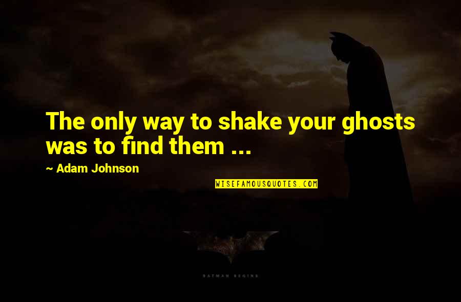 Ghosts/aliens Quotes By Adam Johnson: The only way to shake your ghosts was