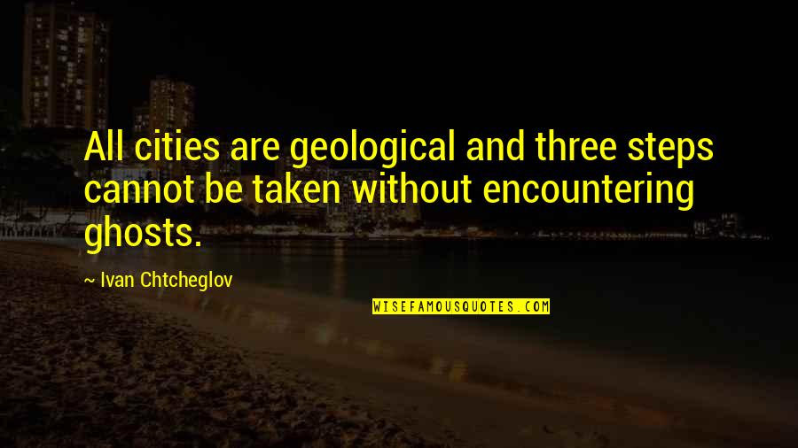 Ghosts/aliens Quotes By Ivan Chtcheglov: All cities are geological and three steps cannot
