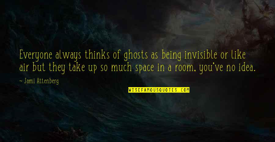 Ghosts/aliens Quotes By Jami Attenberg: Everyone always thinks of ghosts as being invisible