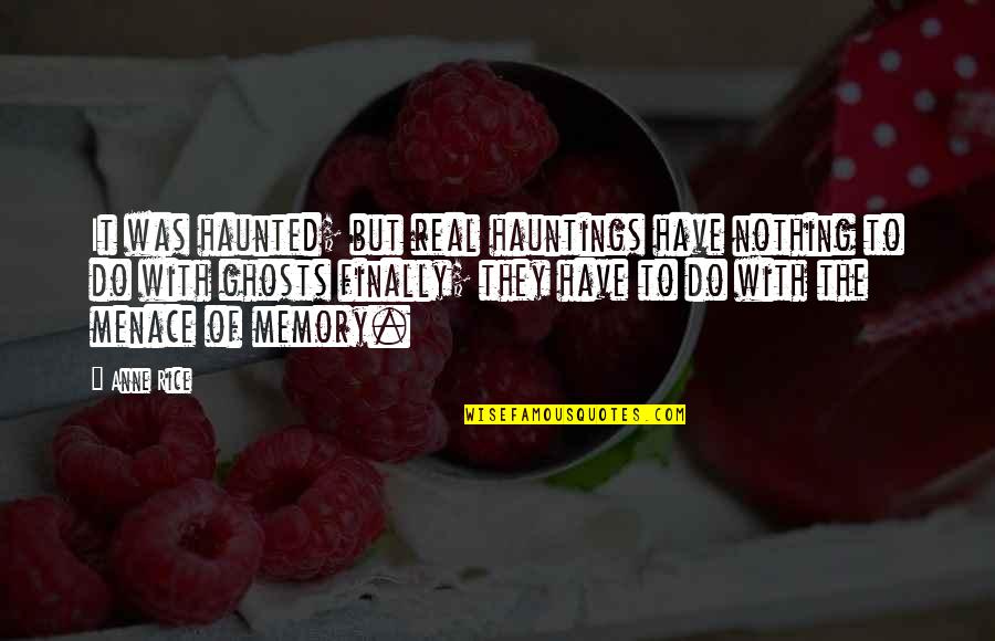 Ghosts And Hauntings Quotes By Anne Rice: It was haunted; but real hauntings have nothing