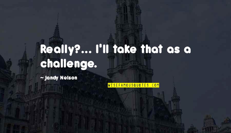 Ghosts And Hauntings Quotes By Jandy Nelson: Really?... I'll take that as a challenge.