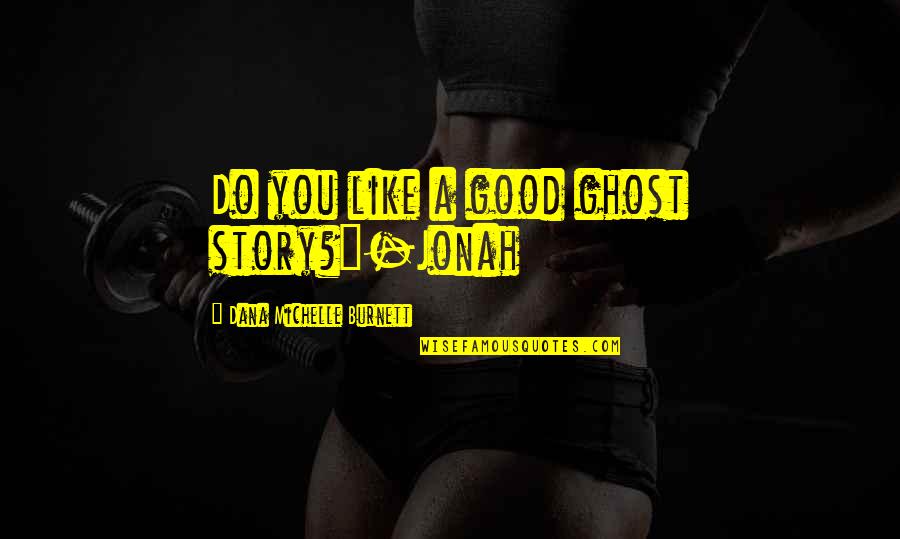 Ghosts And Spirits Quotes By Dana Michelle Burnett: Do you like a good ghost story?"-Jonah