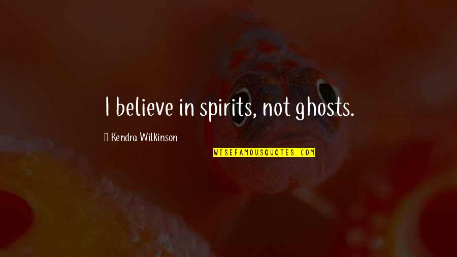 Ghosts And Spirits Quotes By Kendra Wilkinson: I believe in spirits, not ghosts.