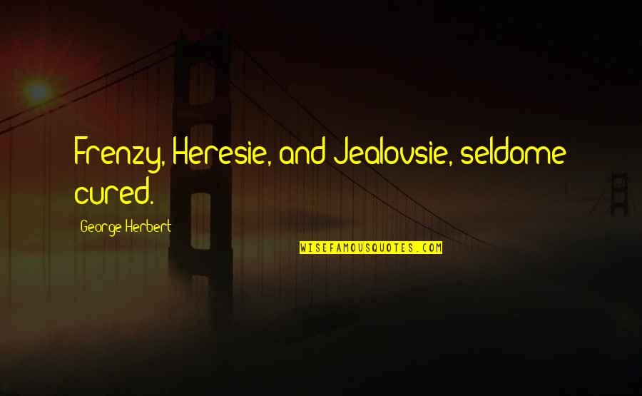 Ghosts In Beloved Quotes By George Herbert: Frenzy, Heresie, and Jealovsie, seldome cured.