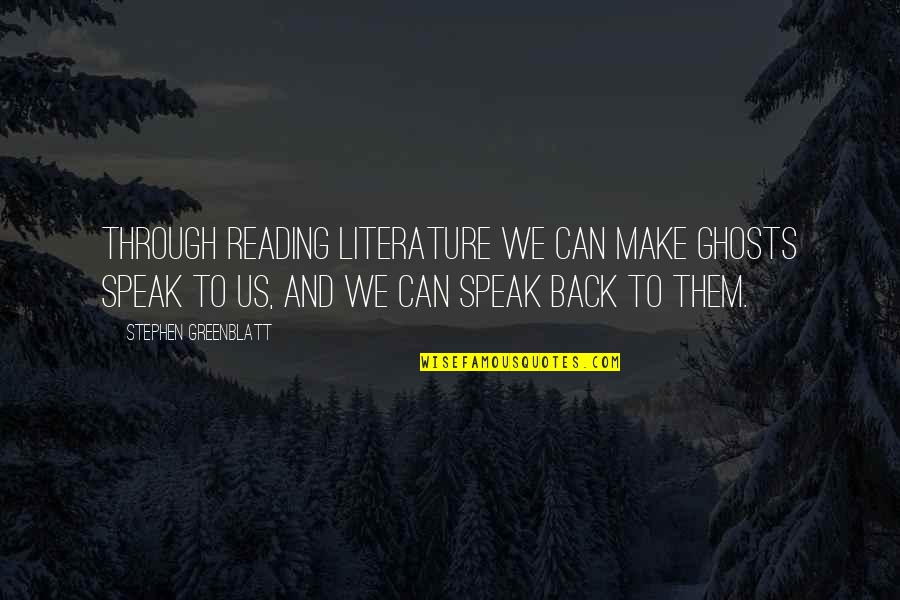 Ghosts In Literature Quotes By Stephen Greenblatt: Through reading literature we can make ghosts speak