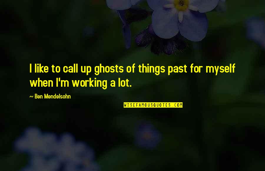 Ghosts Of The Past Quotes By Ben Mendelsohn: I like to call up ghosts of things