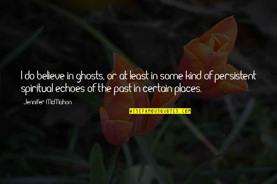 Ghosts Of The Past Quotes By Jennifer McMahon: I do believe in ghosts, or at least