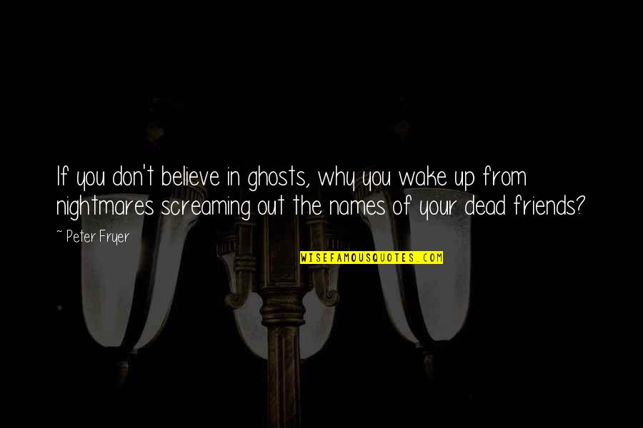 Ghosts Of The Past Quotes By Peter Fryer: If you don't believe in ghosts, why you