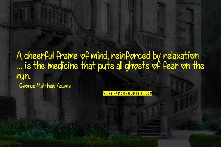 Ghosts Quotes By George Matthew Adams: A cheerful frame of mind, reinforced by relaxation