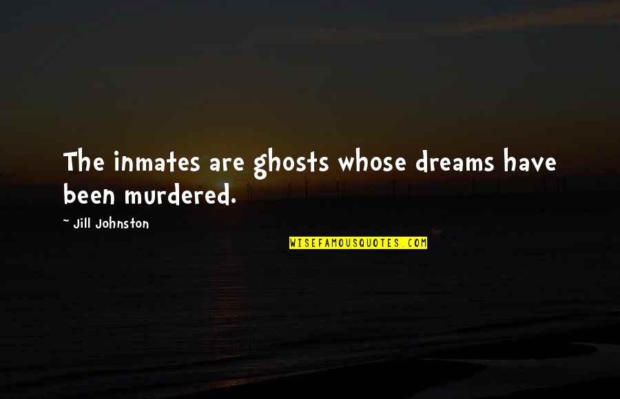Ghosts Quotes By Jill Johnston: The inmates are ghosts whose dreams have been