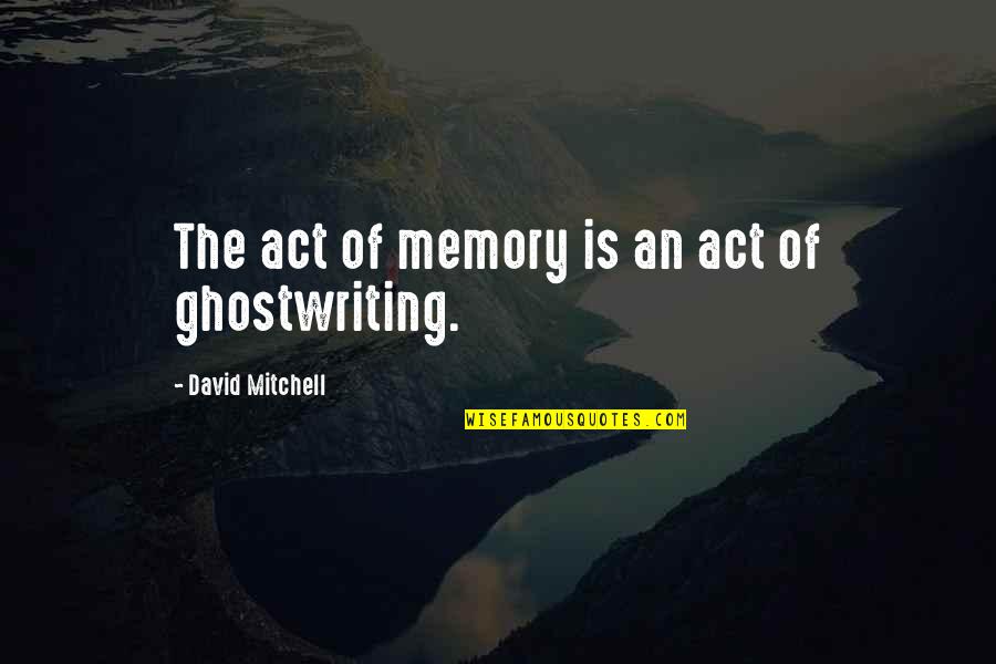 Ghostwriting Quotes By David Mitchell: The act of memory is an act of