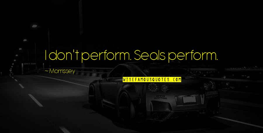 Ghoti Fish Quotes By Morrissey: I don't perform. Seals perform. Ghoti Fish Quotes By Morrissey: I don't perform. Seals perform.