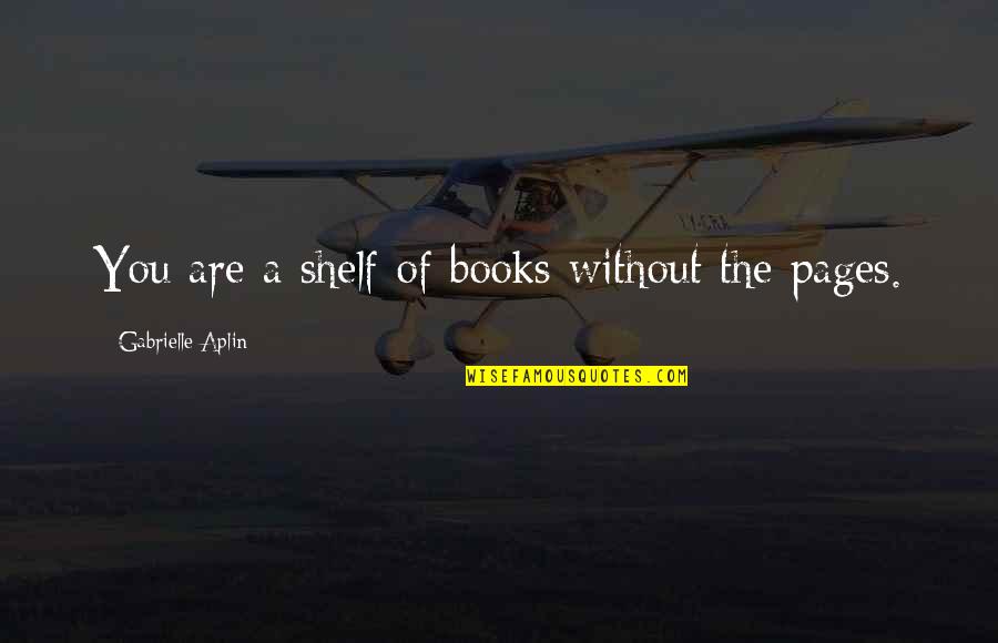 Ghoti Quotes By Gabrielle Aplin: You are a shelf of books without the Ghoti Quotes By Gabrielle Aplin: You are a shelf of books without the