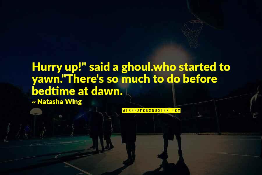 Ghoul Quotes By Natasha Wing: Hurry up!" said a ghoul.who started to yawn."There's