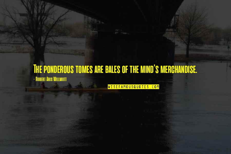 Ghrinestones Quotes By Robert Aris Willmott: The ponderous tomes are bales of the mind's