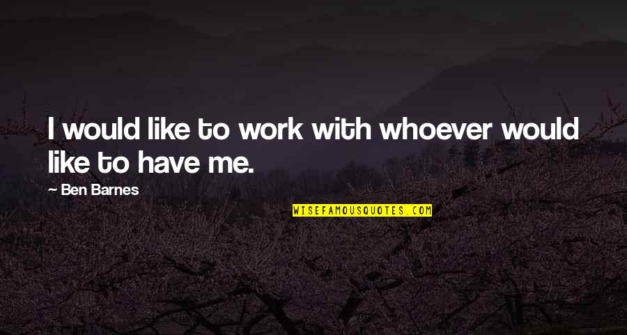 Ghter Monday Quotes By Ben Barnes: I would like to work with whoever would