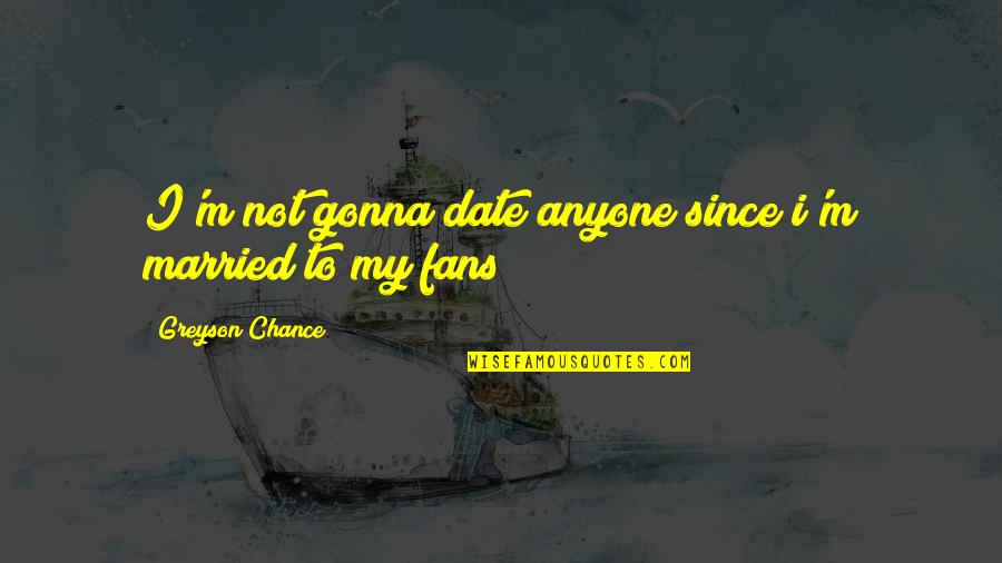 Ghulam Azam Quotes By Greyson Chance: I'm not gonna date anyone since i'm married